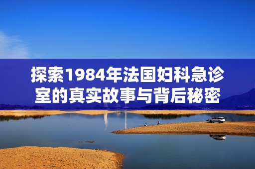 探索1984年法國婦科急診室的真實故事與背后秘密