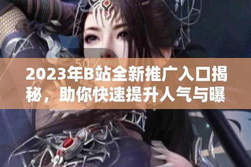 2023年B站全新推廣入口揭秘，助你快速提升人氣與曝光率