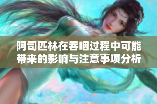 阿司匹林在吞咽過程中可能帶來的影響與注意事項分析