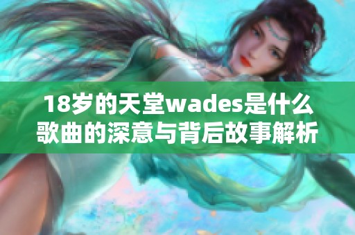 18歲的天堂wades是什么歌曲的深意與背后故事解析