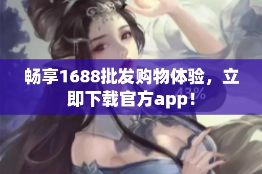 暢享1688批發(fā)購物體驗(yàn)，立即下載官方app！