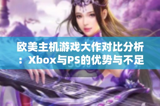 歐美主機(jī)游戲大作對比分析：Xbox與PS的優(yōu)勢與不足揭秘