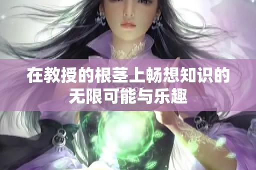 在教授的根莖上暢想知識的無限可能與樂趣