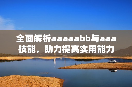 全面解析aaaaabb與aaa技能，助力提高實(shí)用能力