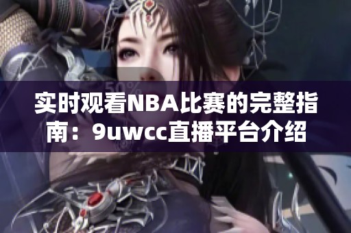 實(shí)時觀看NBA比賽的完整指南：9uwcc直播平臺介紹