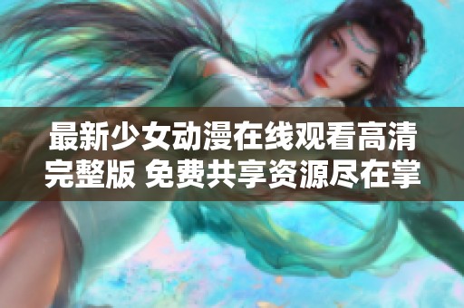 最新少女動(dòng)漫在線觀看高清完整版 免費(fèi)共享資源盡在掌握