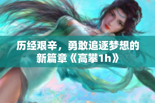 歷經(jīng)艱辛，勇敢追逐夢(mèng)想的新篇章《高攀1h》