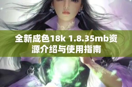 全新成色18k 1.8.35mb資源介紹與使用指南