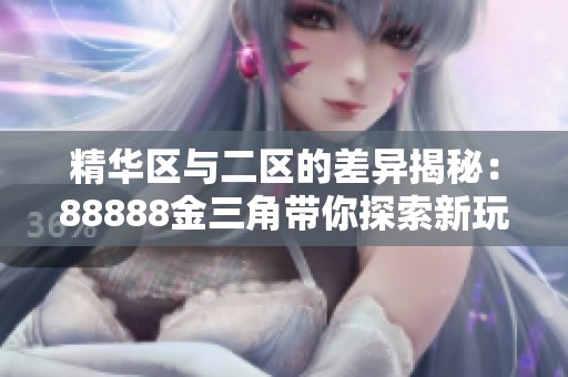 精華區(qū)與二區(qū)的差異揭秘：88888金三角帶你探索新玩法