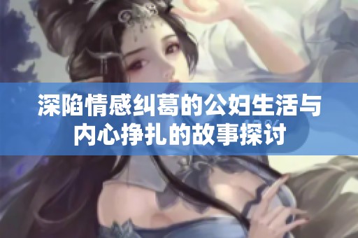 深陷情感糾葛的公婦生活與內(nèi)心掙扎的故事探討