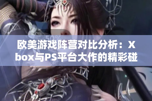 歐美游戲陣營對比分析：Xbox與PS平臺大作的精彩碰撞