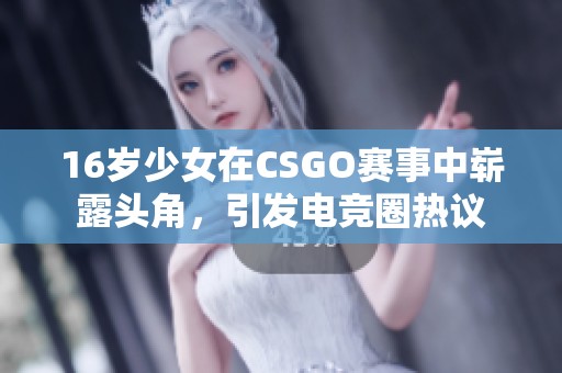 16歲少女在CSGO賽事中嶄露頭角，引發(fā)電競?cè)嶙h