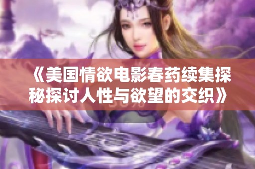 《美國情欲電影春藥續(xù)集探秘探討人性與欲望的交織》