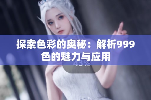 探索色彩的奧秘：解析999色的魅力與應(yīng)用