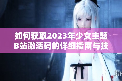 如何獲取2023年少女主題B站激活碼的詳細(xì)指南與技巧