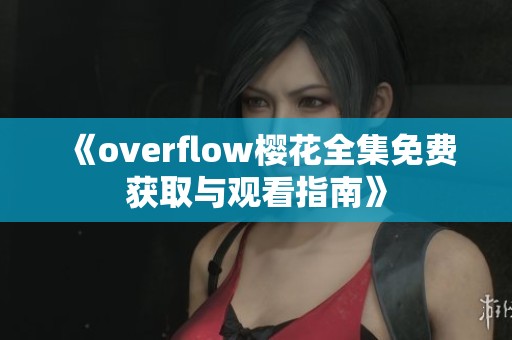 《overflow櫻花全集免費獲取與觀看指南》