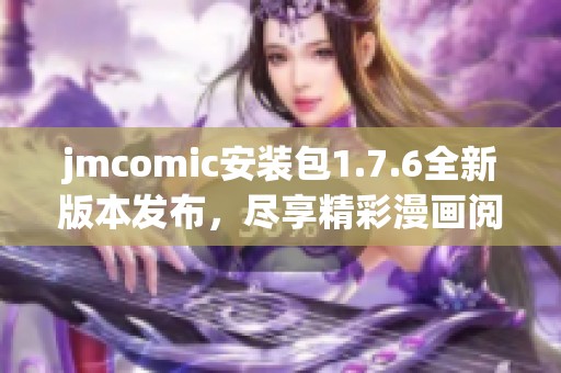 jmcomic安裝包1.7.6全新版本發(fā)布，盡享精彩漫畫閱讀體驗(yàn)