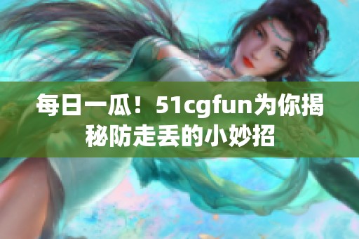 每日一瓜！51cgfun為你揭秘防走丟的小妙招