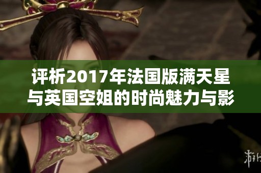 評析2017年法國版滿天星與英國空姐的時尚魅力與影響