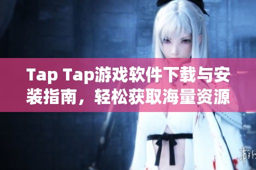 Tap Tap游戲軟件下載與安裝指南，輕松獲取海量資源