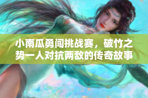 小南瓜勇闖挑戰(zhàn)賽，破竹之勢一人對抗兩敵的傳奇故事