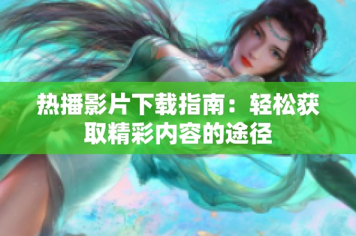 熱播影片下載指南：輕松獲取精彩內(nèi)容的途徑