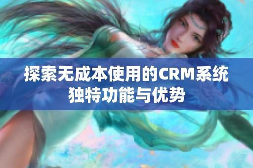 探索無成本使用的CRM系統(tǒng)獨(dú)特功能與優(yōu)勢