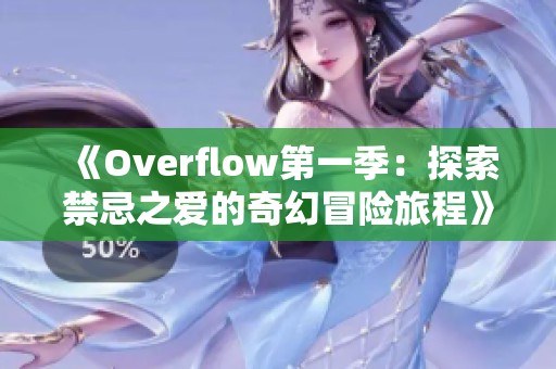 《Overflow第一季：探索禁忌之愛的奇幻冒險旅程》