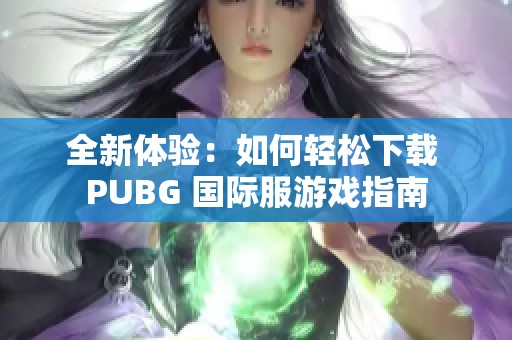 全新體驗(yàn)：如何輕松下載 PUBG 國際服游戲指南