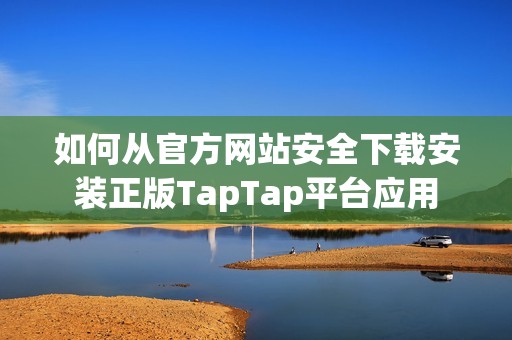 如何從官方網(wǎng)站安全下載安裝正版TapTap平臺(tái)應(yīng)用