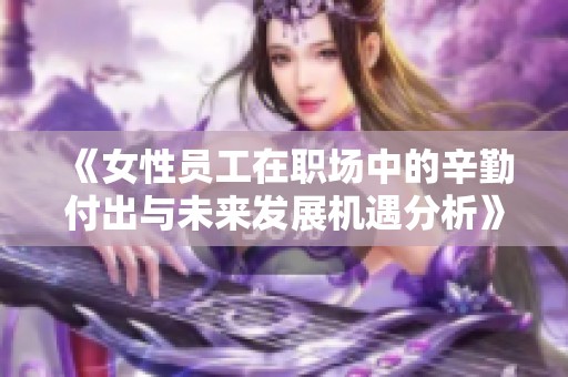 《女性員工在職場(chǎng)中的辛勤付出與未來發(fā)展機(jī)遇分析》