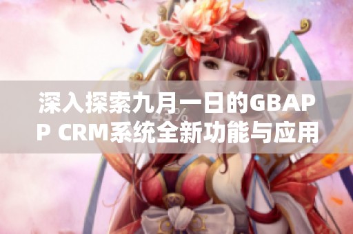 深入探索九月一日的GBAPP CRM系統(tǒng)全新功能與應用潛力