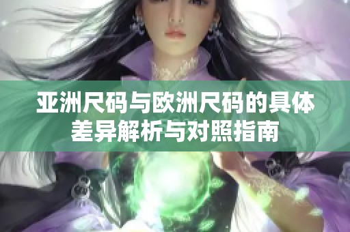 亞洲尺碼與歐洲尺碼的具體差異解析與對照指南