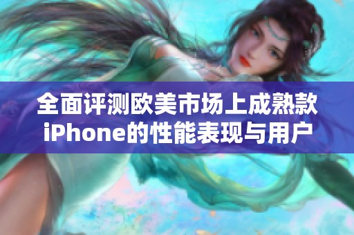 全面評(píng)測(cè)歐美市場(chǎng)上成熟款iPhone的性能表現(xiàn)與用戶體驗(yàn)