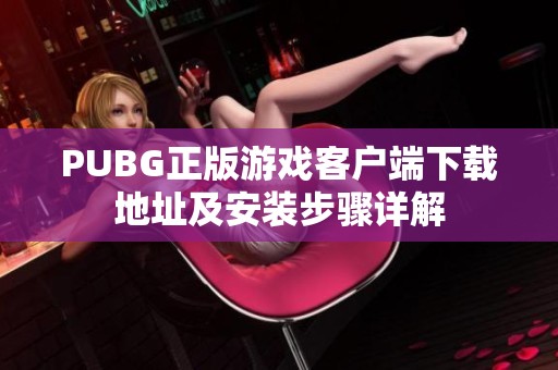 PUBG正版游戲客戶端下載地址及安裝步驟詳解