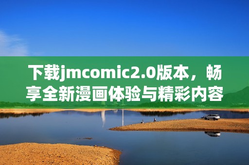 下載jmcomic2.0版本，暢享全新漫畫體驗(yàn)與精彩內(nèi)容