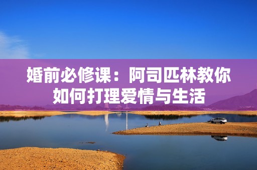 婚前必修課：阿司匹林教你如何打理愛情與生活