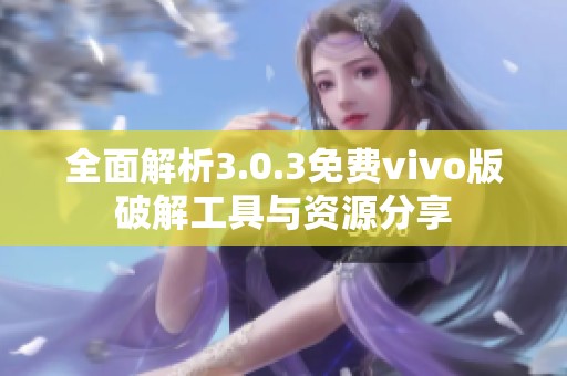 全面解析3.0.3免費(fèi)vivo版破解工具與資源分享