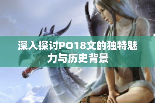 深入探討PO18文的獨(dú)特魅力與歷史背景