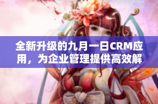 全新升級的九月一日CRM應用，為企業(yè)管理提供高效解決方案