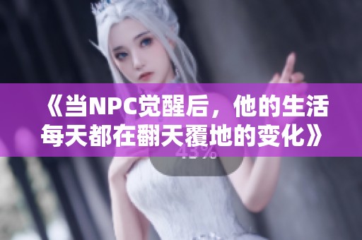 《當(dāng)NPC覺醒后，他的生活每天都在翻天覆地的變化》