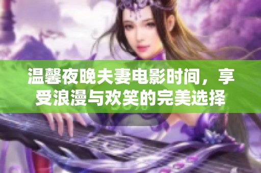 溫馨夜晚夫妻電影時間，享受浪漫與歡笑的完美選擇