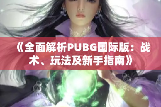 《全面解析PUBG國際版：戰(zhàn)術(shù)、玩法及新手指南》