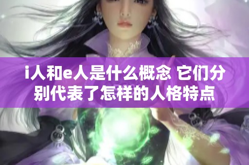 i人和e人是什么概念 它們分別代表了怎樣的人格特點