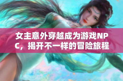 女主意外穿越成為游戲NPC，揭開不一樣的冒險旅程