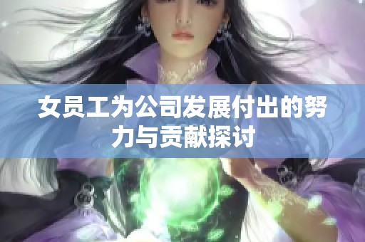 女員工為公司發(fā)展付出的努力與貢獻(xiàn)探討