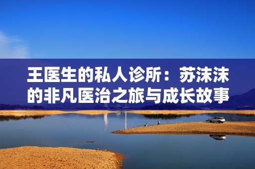 王醫(yī)生的私人診所：蘇沫沫的非凡醫(yī)治之旅與成長故事