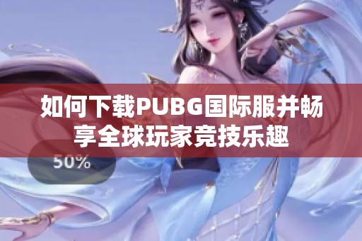 如何下載PUBG國際服并暢享全球玩家競技樂趣