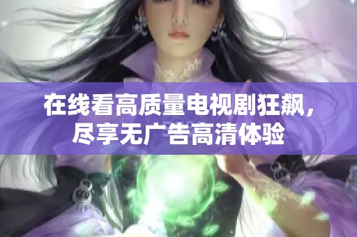 在線看高質(zhì)量電視劇狂飆，盡享無廣告高清體驗