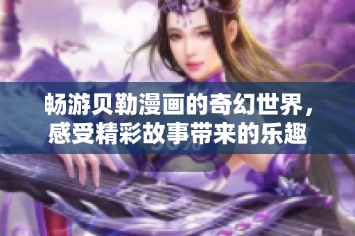 暢游貝勒漫畫的奇幻世界，感受精彩故事帶來的樂趣